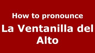 How to pronounce La Ventanilla Del Alto