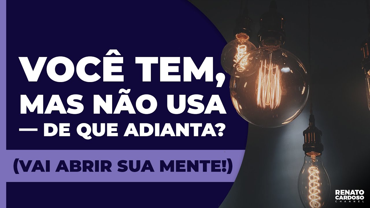 VOCÊ TEM, MAS NÃO USA — DE QUE ADIANTA? (VAI ABRIR SUA MENTE!