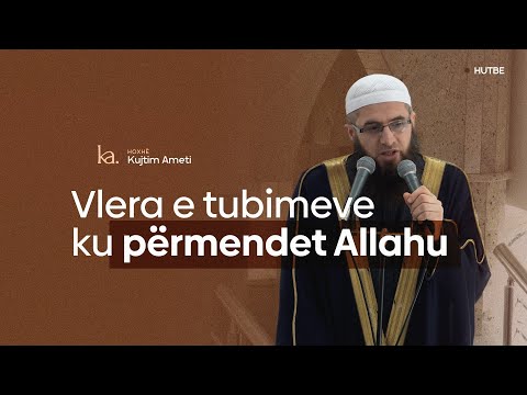 Vlera e tubimeve ku përmendet Allahu - Hoxhë Kujtim Ameti | HUTBE