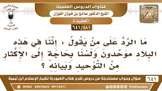 صورة [481 /641] ما الرد على من يقول إننا في هذه البلاد لسنا بحاجة إلى الإكثار من التوحيد وبيانه؟