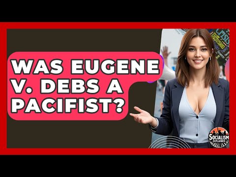 Was Eugene V. Debs A Pacifist? - Socialism Explained