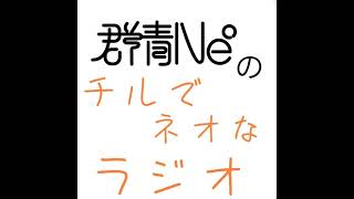 群青Ne°のチルでネオなラジオVol.109