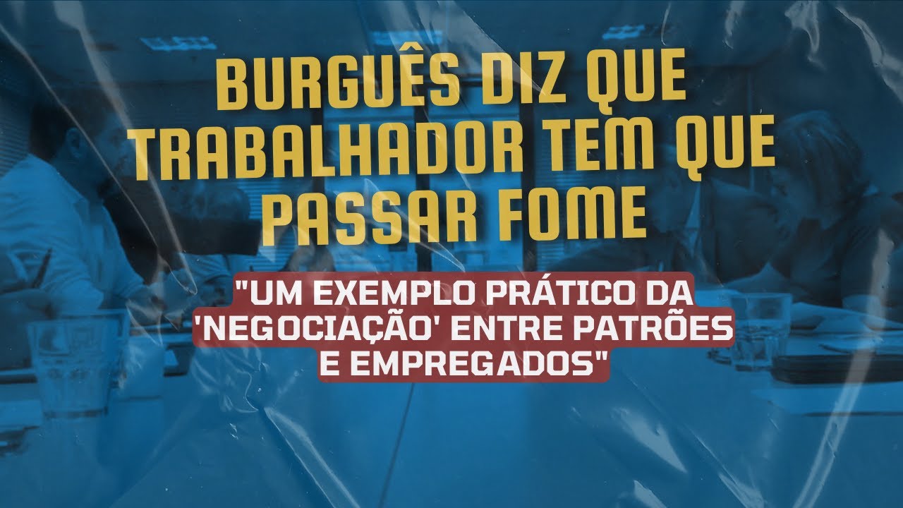 Burguês diz que trabalhador tem que passar fome