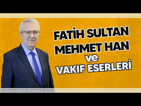 Fatih Sultan Mehmet Han ve Vakıf Eserleri