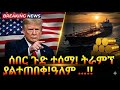 ከመሸ ጉድ ተሰማ ትራምፕ ያልተጠበቀ የዓለምን ጆሮ ጭው ያደረ�