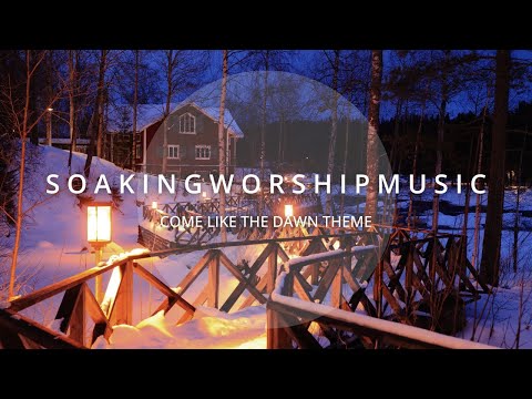 COME LIKE THE DAWN THEME  // 3 HOUSE // SOAKING WORSHIP MUSIC