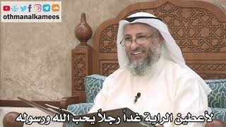 216 - شرح حديث لأعطين الراية غداً رجلاً يحب الله ورسوله - عثمان الخميس