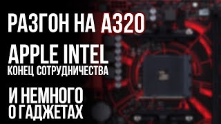 Сюрпризы чипсета A320, Apple уходит от Intel, умные устройства и проблемы GoPro