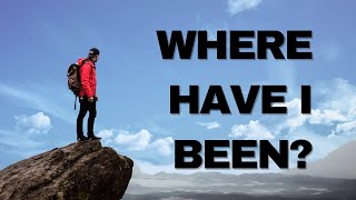 WHERE HAVE I BEEN?