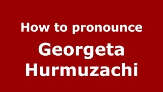 How to pronounce Georgeta Hurmuzachi