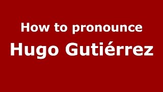 How to pronounce Hugo Gutiérrez