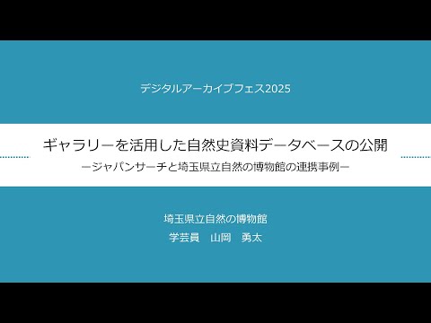人文学科 第2部「ギャラリーを活用した自然史資料データベースの公開―ジャパンサーチと埼玉県立自然の博物館の連携事例―」（埼玉県立自然の博物館・山岡勇太氏）【デジタルアーカイブフェス2025】