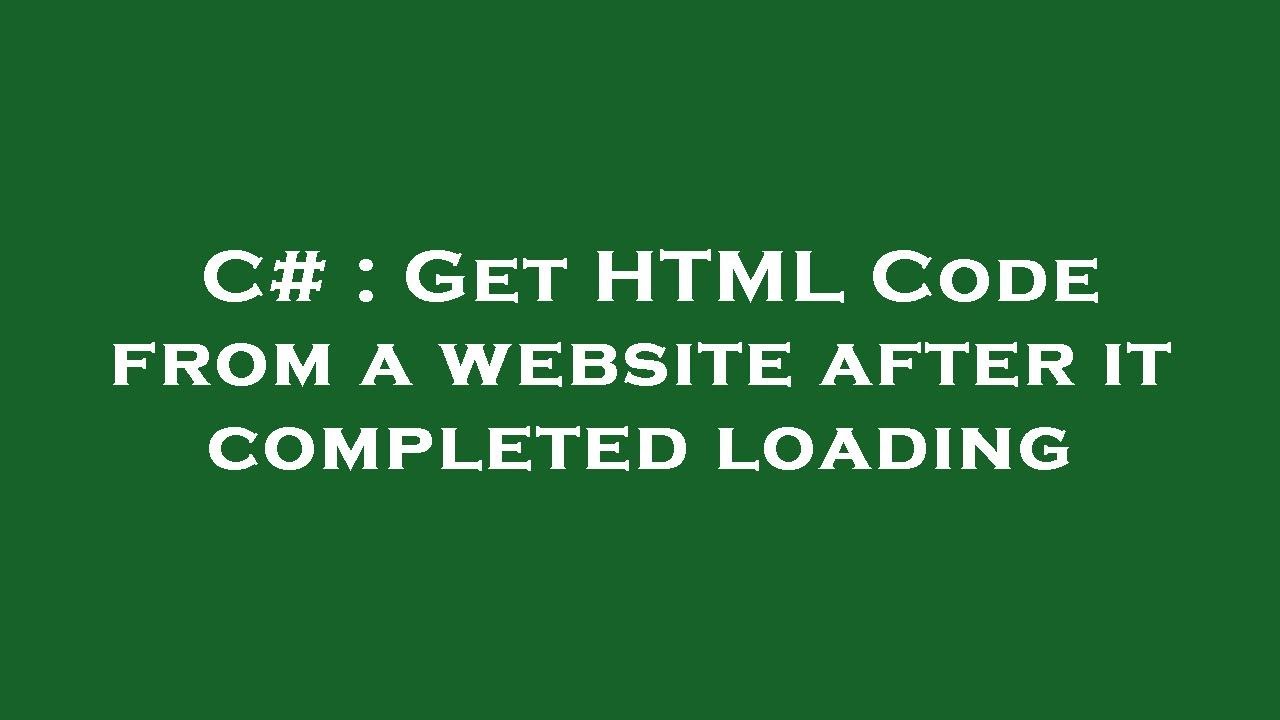 C# : Get HTML Code from a website after it completed loading
