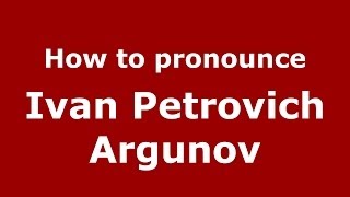 How to pronounce Ivan Petrovich Argunov