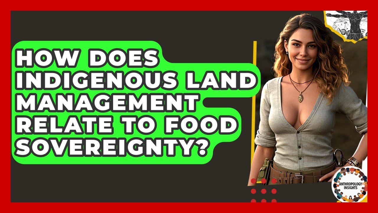 How Does Indigenous Land Management Relate To Food Sovereignty? - Anthropology Insights