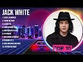 J A C K W H I T E Greatest Hits 2023 Collection Top 10 Hits Playlist Of All Time