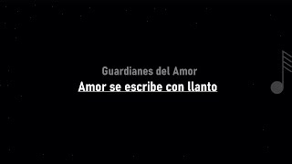 Guardianes del Amor - Amor se escribe con llanto ( LETRA )