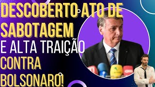 Descoberto ato de sabotagem e alta traição contra Bolsonaro!