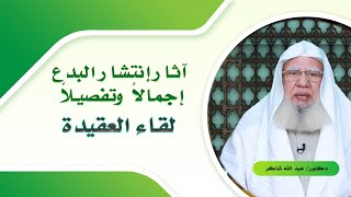 آثار إنتشار البدع جملة وتفصيلاً برنامج لقاء العقيدة مع الدكتور عبد الله شاكر