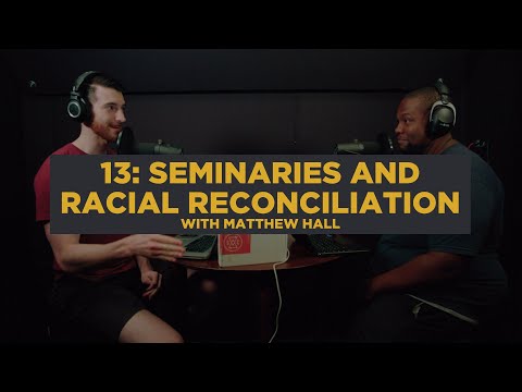 13: Seminaries And Racial Reconciliation With Matthew Hall
