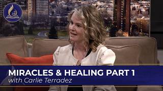 Miracles & Healing with Carlie Terradez, Part 1