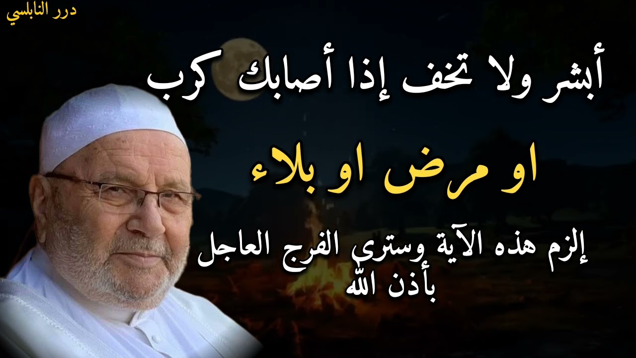 أبشر ولا تخف إذا أصابك كرب او مرض او بلاء إلذم هذه الآية وسترى الفرج العاجل بأذن الله.....النابلسي