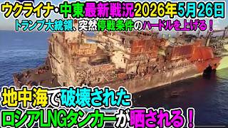 【イラン戦況・ウクライナ戦況】26年5月26日。地中海で破壊されたロシアLNGタンカーが晒される！/トランプ大統領、突然停戦条件のハードルを上げる！