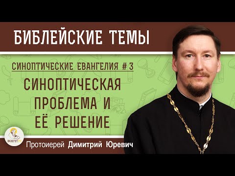 Синоптические Евангелия #3. Синоптическая проблема и ее решение.  Протоиерей Димитрий Юревич