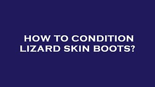 How to condition lizard skin boots?