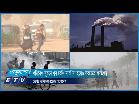 পরিবেশ দূষণে খুব বেশি দায়ি না হয়েও সবচেয়ে ক্ষতিগ্রস্ত দেশের তালিকায় রয়েছে বাংলাদেশ | ETV News