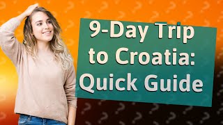 How Can I Plan a 9-Day Trip to Croatia?