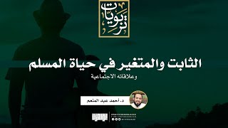 صورة الثابت والمتغير في حياة المسلم وعلاقاته الاجتماعية | د. أحمد عبد المنعم