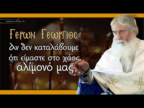 Γέρων Γεώργιος: ΑΝ ΔΕΝ ΚΑΤΑΛΑΒΟΥΜΕ ΟΤΙ ΕΙΜΑΣΤΕ ΣΤΟ ΧΑΟΣ, ΑΛΙΜΟΝΟ ΜΑΣ!