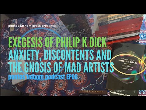 Exegesis of Phillip K Dick: Anxiety, Discontents, Gnosis of Mad Artists - pontos fathom podcast EP08