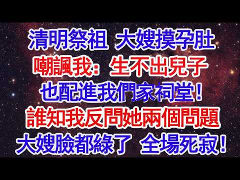 清明祭祖 大嫂摸孕肚嘲諷我：生不出兒子也配進我們家祠堂！誰知我反問她兩個問題大嫂臉都綠了 全場死寂！#故事分享 #人生感悟 #情感#為人處世#小說