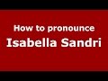 How To Pronounce Isabella Sandri Italian Italy PronounceNames Com