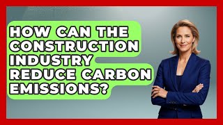 How Can The Construction Industry Reduce Carbon Emissions? - Civil Engineering Explained