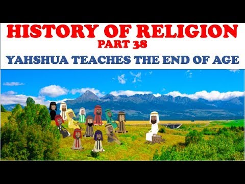 HISTORY OF RELIGION (Part 38): YAHSHUA TEACHES THE END OF AGE