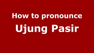 How to pronounce Ujung Pasir