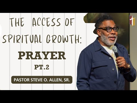 The Access of Spiritual Growth: Prayer Pt. 2 - Pastor Steve O. Allen, Sr.