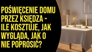 Poświęcenie domu przez księdza - ile kosztuje, jak wygląda, jak o nie poprosić?