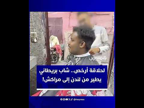 من لندن إلى مراكش لحلاقة شعره.. شاب بريطاني يدفع أقل من سعر الحلاقة في وطنه مثيرا تفاعلا واسعا
