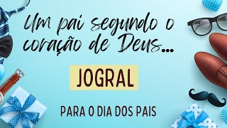 Jogral para o dia dos pais: UM PAI SEGUNDO O CORAÇÃO DE DEUS