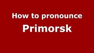 How to pronounce Primorsk