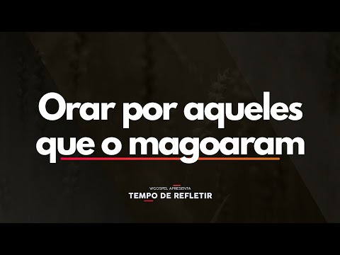 Orar por aqueles que o magoaram - Tempo de Refletir 2575