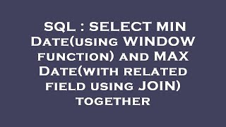 SQL : SELECT MIN Date(using WINDOW function) and MAX Date(with related field using JOIN) together 