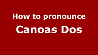 How to pronounce Canoas Dos