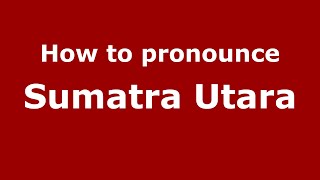 How to pronounce Sumatra Utara
