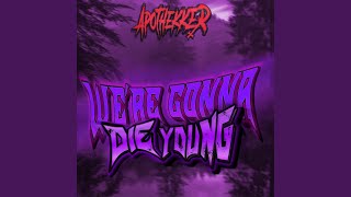 WE&#39;RE GONNA DIE YOUNG!
