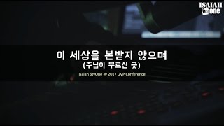 이 세상을 본 받지 않으며 (주님이 부르신 곳) | GVP Leadership Conference 2017 | Live | 아이자야 씩스티원